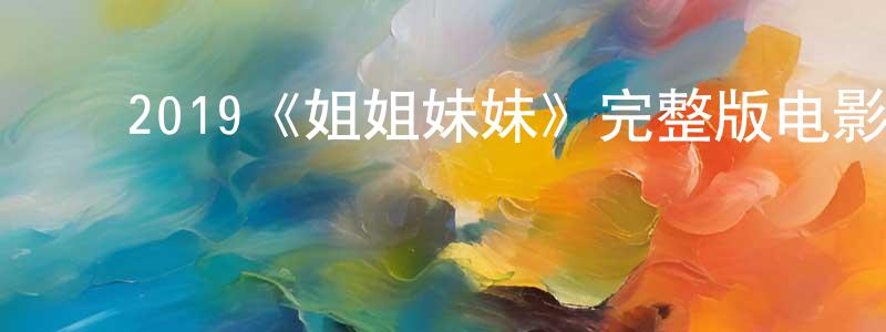﻿崔艳茹的网络影视资源,﻿2019《姐姐妹妹》完整版电影/在线观看/百度云-美剧天堂